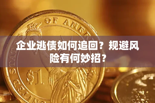 济南企业逃债如何追回？规避风险有何妙招？