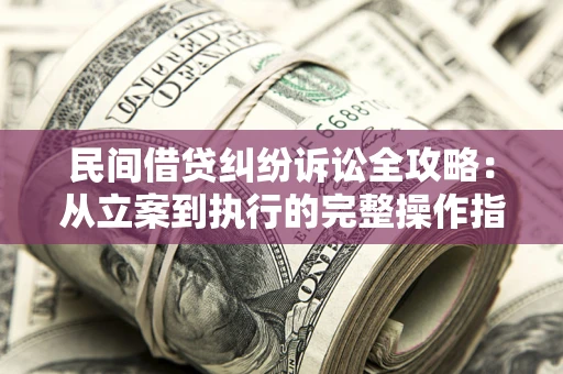 济南民间借贷纠纷诉讼全攻略：从立案到执行的完整操作指南