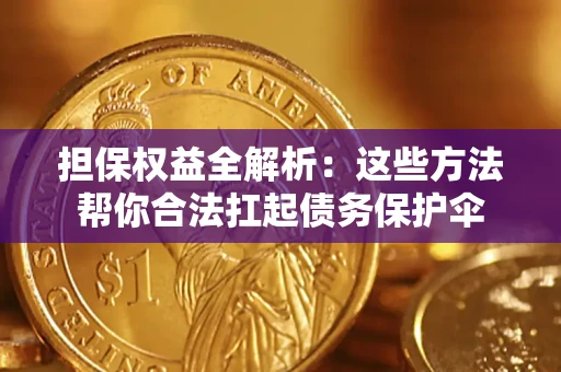 济南担保权益全解析：这些方法帮你合法扛起债务保护伞