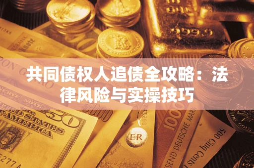 济南共同债权人追债全攻略：法律风险与实操技巧