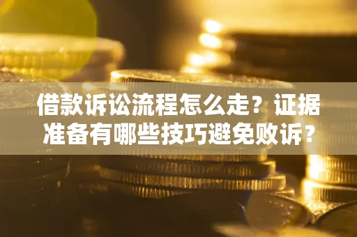济南借款诉讼流程怎么走？证据准备有哪些技巧避免败诉？