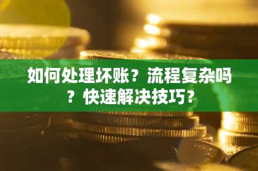 济南如何处理坏账？流程复杂吗？快速解决技巧？