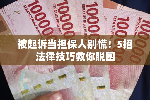 济南被起诉当担保人别慌！5招法律技巧救你脱困