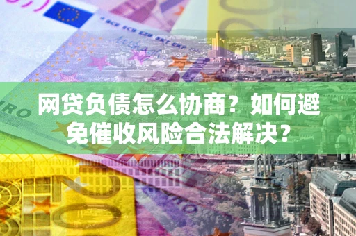 济南网贷负债怎么协商？如何避免催收风险合法解决？