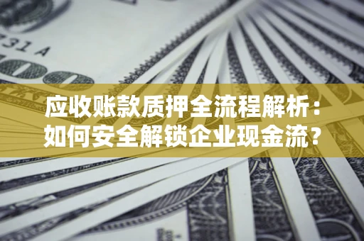济南应收账款质押全流程解析：如何安全解锁企业现金流？