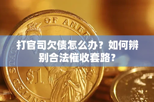 济南打官司欠债怎么办？如何辨别合法催收套路？