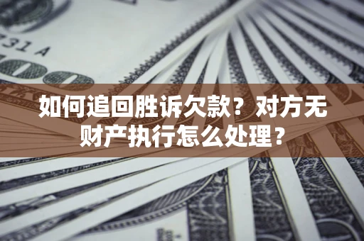 济南如何追回胜诉欠款？对方无财产执行怎么处理？