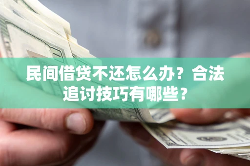 济南民间借贷不还怎么办？合法追讨技巧有哪些？