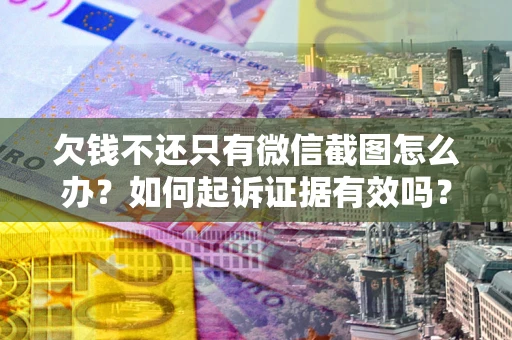 济南欠钱不还只有微信截图怎么办？如何起诉证据有效吗？