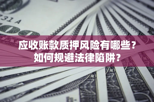 济南应收账款质押风险有哪些？如何规避法律陷阱？
