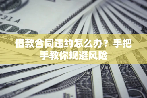 济南借款合同违约怎么办？手把手教你规避风险