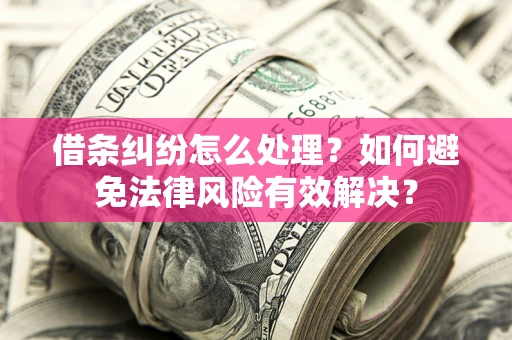 济南借条纠纷怎么处理？如何避免法律风险有效解决？