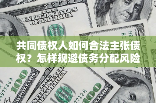 济南共同债权人如何合法主张债权？怎样规避债务分配风险？
