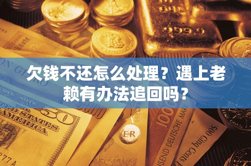 济南欠钱不还怎么处理？遇上老赖有办法追回吗？