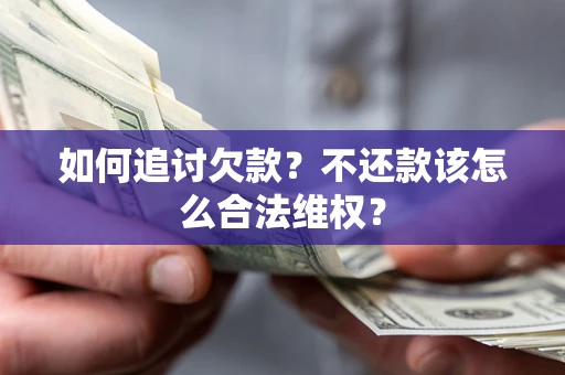 济南如何追讨欠款？不还款该怎么合法维权？