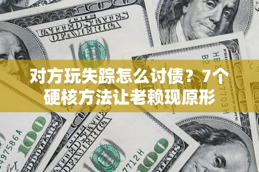 济南对方玩失踪怎么讨债？7个硬核方法让老赖现原形