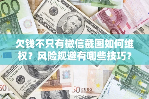 济南欠钱不只有微信截图如何维权？风险规避有哪些技巧？