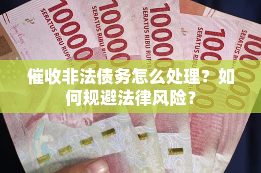 济南催收非法债务怎么处理？如何规避法律风险？
