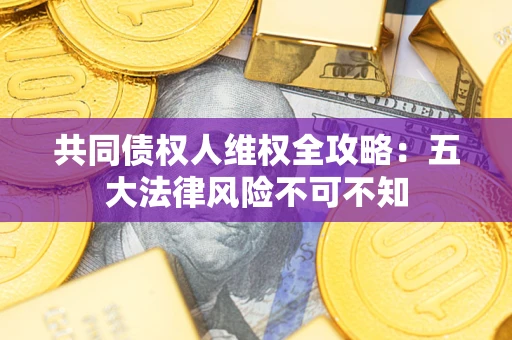 济南共同债权人维权全攻略：五大法律风险不可不知