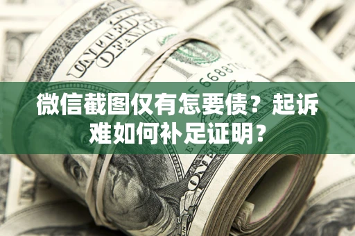 济南微信截图仅有怎要债？起诉难如何补足证明？