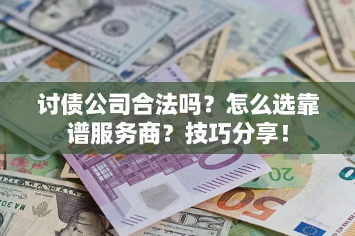 济南讨债公司合法吗？怎么选靠谱服务商？技巧分享！