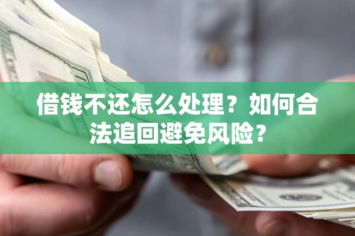 济南借钱不还怎么处理？如何合法追回避免风险？