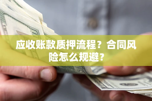 济南应收账款质押流程？合同风险怎么规避？