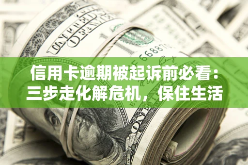 济南信用卡逾期被起诉前必看：三步走化解危机，保住生活尊严