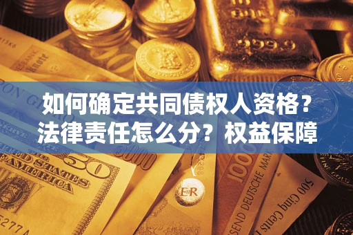济南如何确定共同债权人资格？法律责任怎么分？权益保障技巧揭秘！