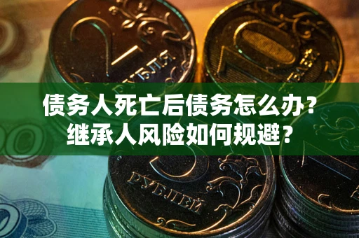 济南债务人死亡后债务怎么办？继承人风险如何规避？