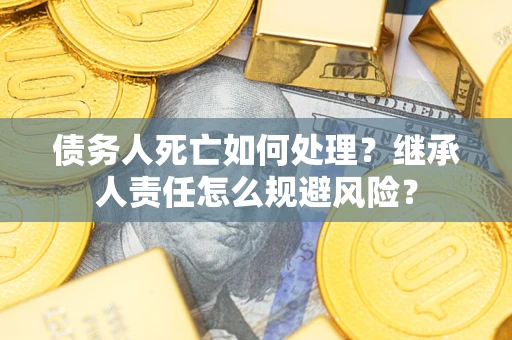 济南债务人死亡如何处理？继承人责任怎么规避风险？