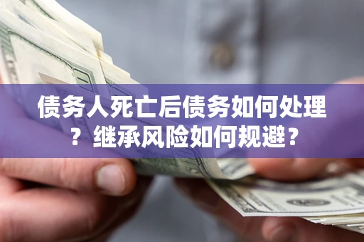 济南债务人死亡后债务如何处理？继承风险如何规避？