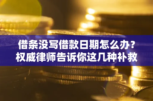 济南借条没写借款日期怎么办？权威律师告诉你这几种补救方法！