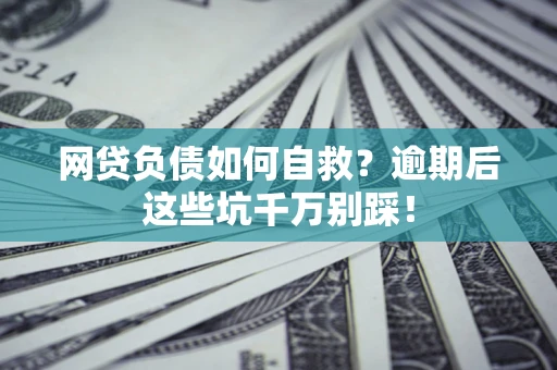 济南网贷负债如何自救？逾期后这些坑千万别踩！