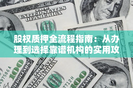 济南股权质押全流程指南：从办理到选择靠谱机构的实用攻略