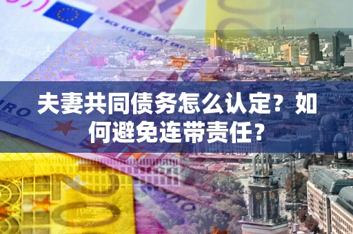 济南夫妻共同债务怎么认定？如何避免连带责任？