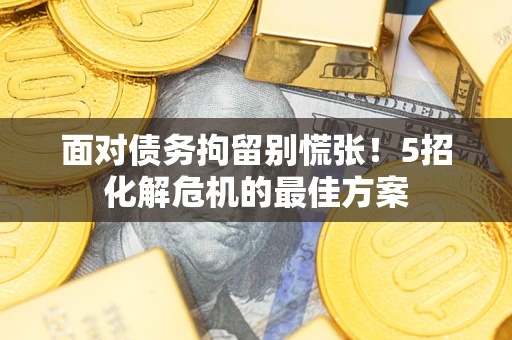 济南面对债务拘留别慌张！5招化解危机的最佳方案