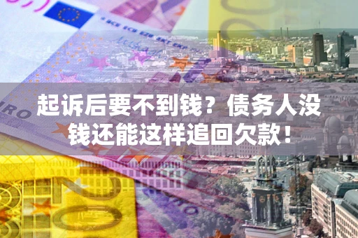 济南起诉后要不到钱？债务人没钱还能这样追回欠款！
