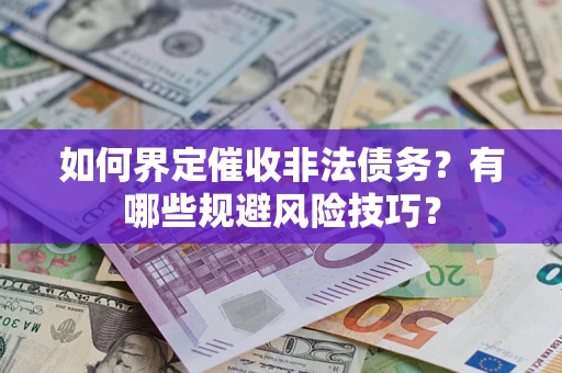 济南如何界定催收非法债务？有哪些规避风险技巧？