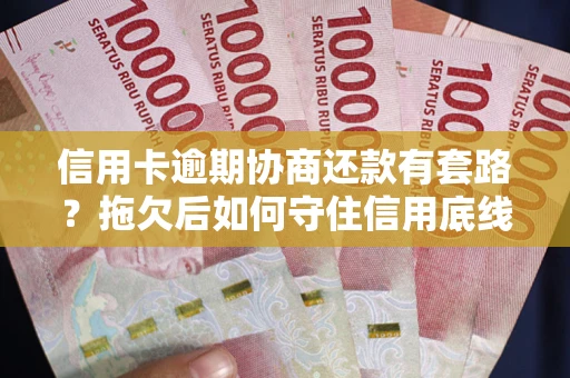 济南信用卡逾期协商还款有套路？拖欠后如何守住信用底线？
