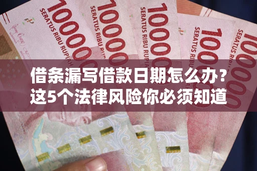 济南借条漏写借款日期怎么办？这5个法律风险你必须知道