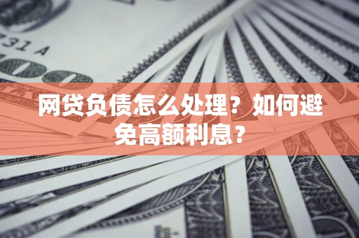 济南网贷负债怎么处理？如何避免高额利息？