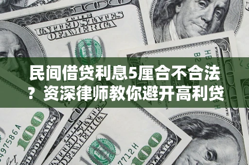 济南民间借贷利息5厘合不合法？资深律师教你避开高利贷陷阱