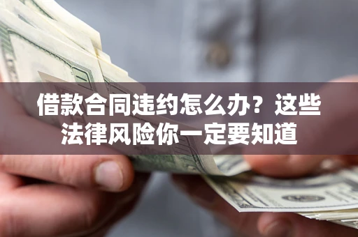 济南借款合同违约怎么办？这些法律风险你一定要知道
