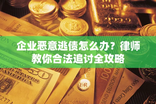 济南企业恶意逃债怎么办？律师教你合法追讨全攻略