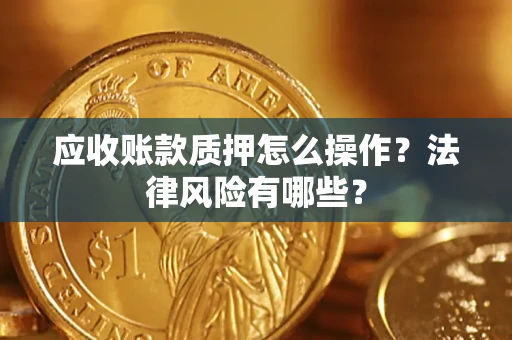 济南应收账款质押怎么操作？法律风险有哪些？