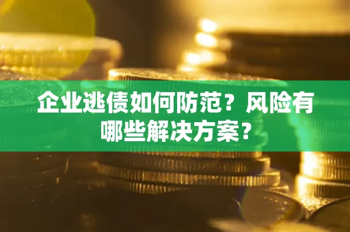 济南企业逃债如何防范？风险有哪些解决方案？