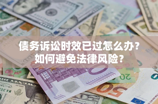 济南债务诉讼时效已过怎么办？如何避免法律风险？