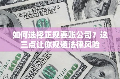 济南如何选择正规要账公司？这三点让你规避法律风险