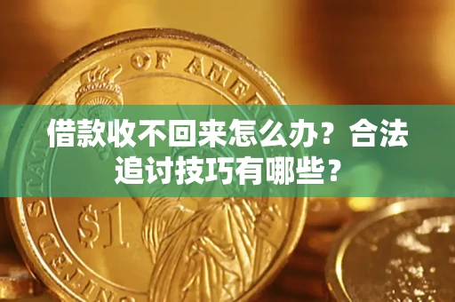 济南借款收不回来怎么办？合法追讨技巧有哪些？
